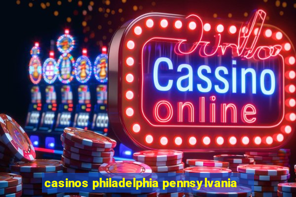 casinos philadelphia pennsylvania