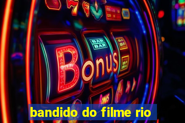 bandido do filme rio