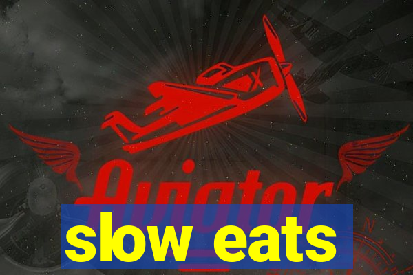 slow eats