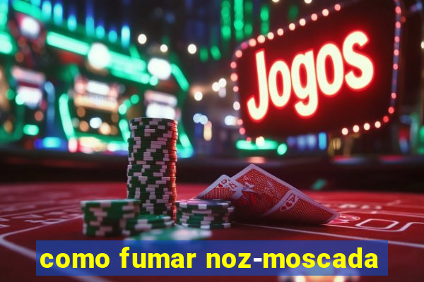 como fumar noz-moscada