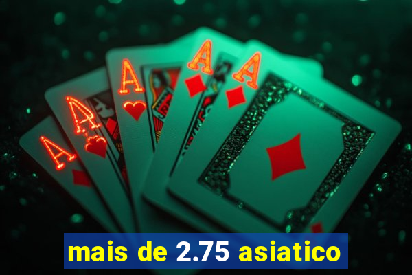 mais de 2.75 asiatico