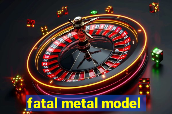 fatal metal model