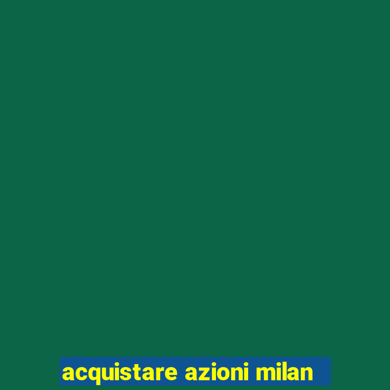 acquistare azioni milan