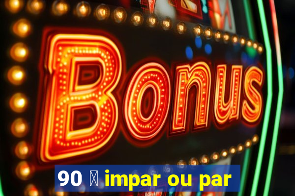 90 茅 impar ou par