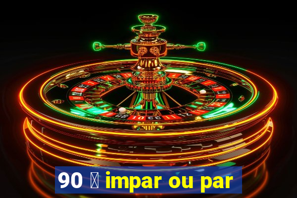 90 茅 impar ou par