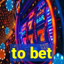 to bet