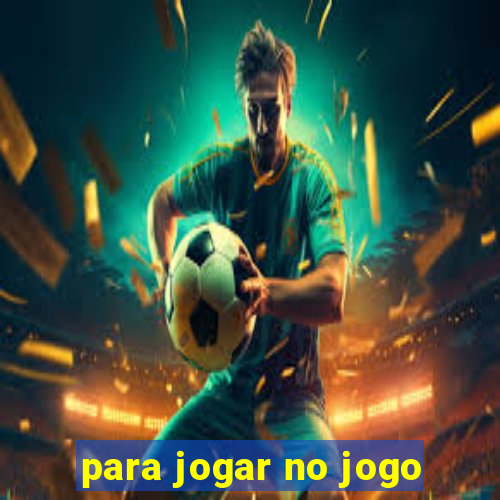 para jogar no jogo