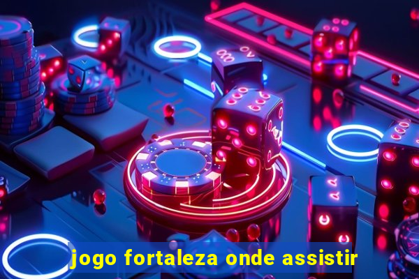 jogo fortaleza onde assistir