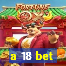 a 18 bet