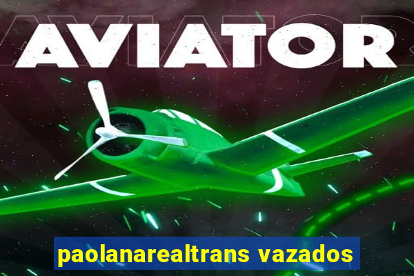 paolanarealtrans vazados