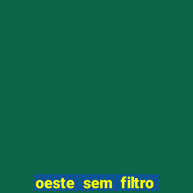 oeste sem filtro hoje ao vivo