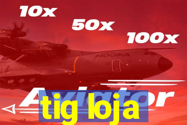 tig loja