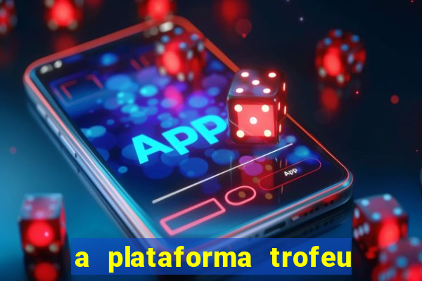 a plataforma trofeu bet é confiável