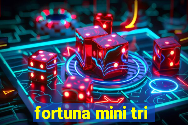 fortuna mini tri