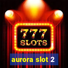 aurora slot 2