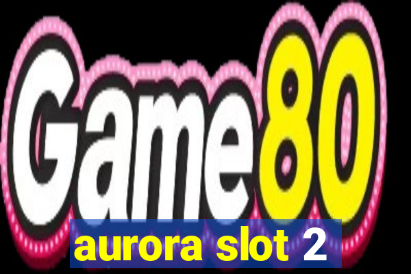 aurora slot 2