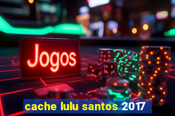 cache lulu santos 2017