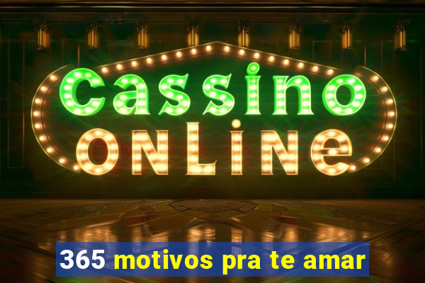 365 motivos pra te amar