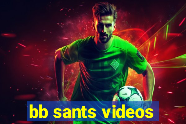 bb sants videos