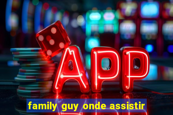 family guy onde assistir
