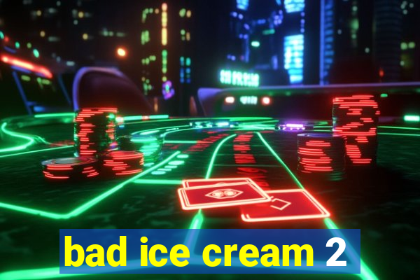 bad ice cream 2