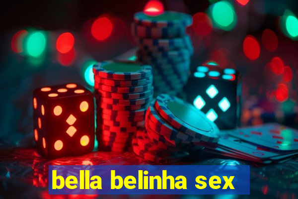 bella belinha sex